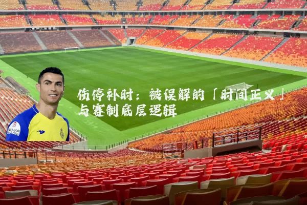 伤停补时：被误解的「时间正义」与赛制底层逻辑