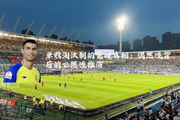单败淘汰制的竞技真相:偶然性背后的必然性推演