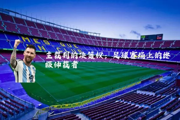 主裁判的决策权:足球赛场上的终极仲裁者