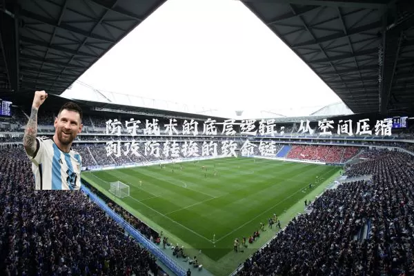 防守战术的底层逻辑：从空间压缩到攻防转换的致命链
