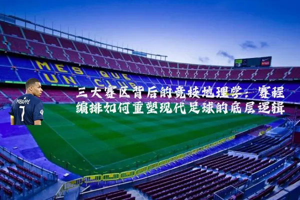 三大赛区背后的竞技地理学:赛程编排如何重塑现代足球的底层逻辑