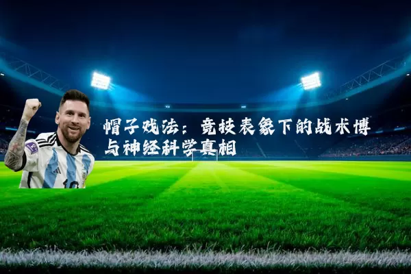 帽子戏法:竞技表象下的战术博弈与神经科学真相