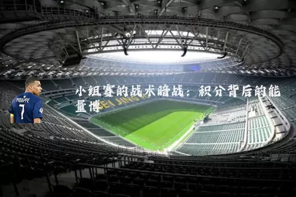 小组赛的战术暗战:积分背后的能量博弈
