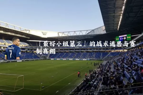 「最好小组第三」的战术迷思与赛制真相