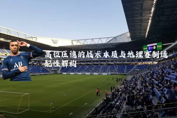 高位压迫的战术本质与地理赛制适配性解构