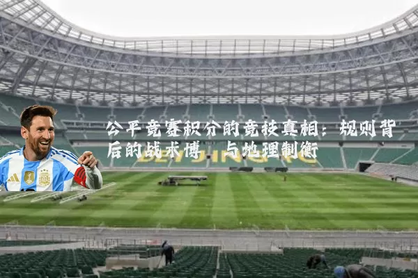 公平竞赛积分的竞技真相:规则背后的战术博弈与地理制衡
