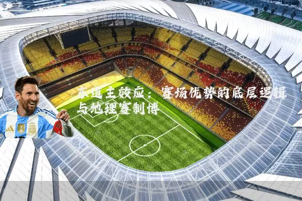 东道主效应:赛场优势的底层逻辑与地理赛制博弈