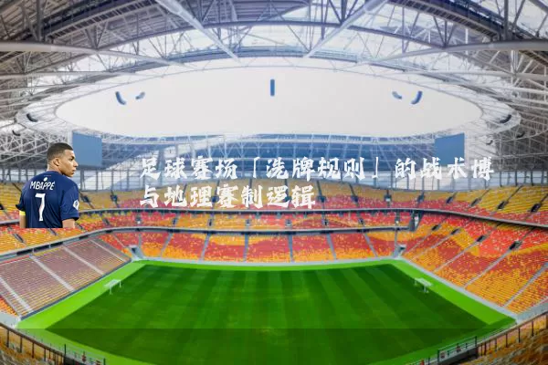 足球赛场「洗牌规则」的战术博弈与地理赛制逻辑
