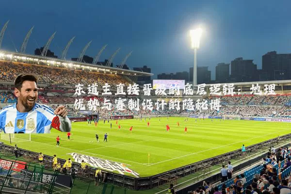 东道主直接晋级的底层逻辑:地理优势与赛制设计的隐秘博弈