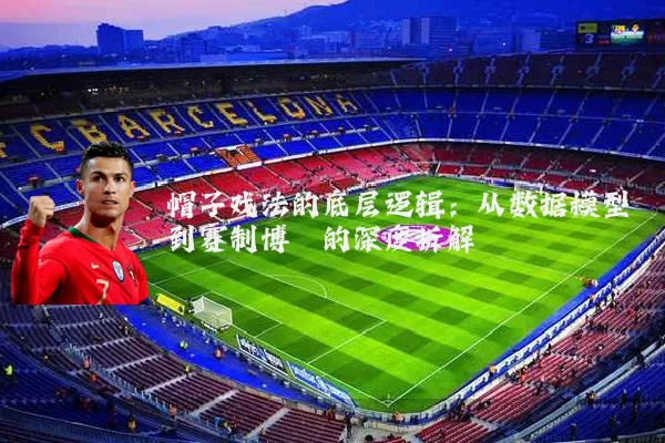 帽子戏法的底层逻辑:从数据模型到赛制博弈的深度拆解