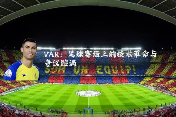 VAR:足球赛场上的技术革命与争议漩涡