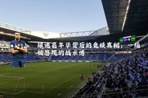 球迷嘉年华背后的竞技真相:一场被忽视的战术博弈