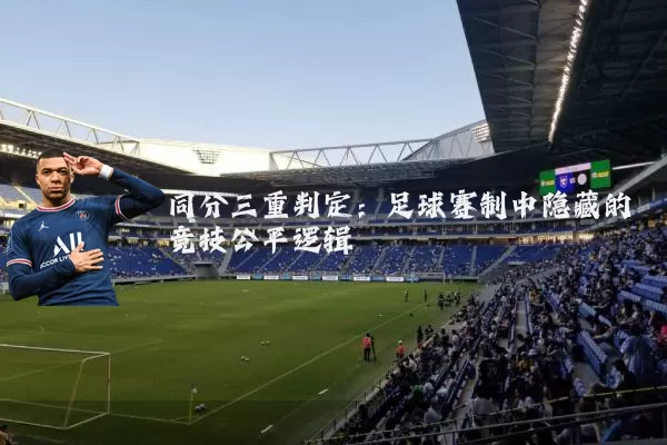 同分三重判定:足球赛制中隐藏的竞技公平逻辑