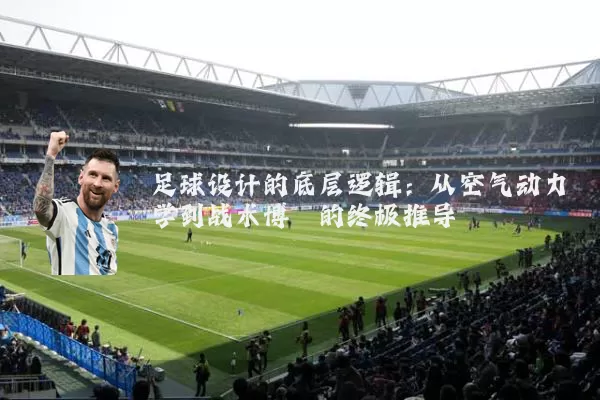 足球设计的底层逻辑：从空气动力学到战术博弈的终极推导