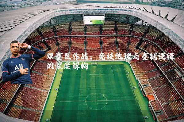 双赛区作战：竞技地理与赛制逻辑的深度解构
