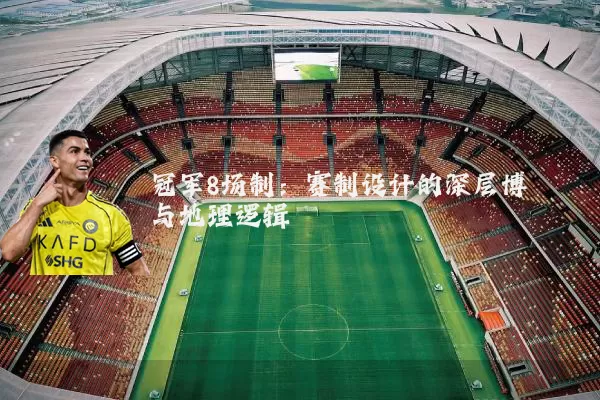 冠军8场制:赛制设计的深层博弈与地理逻辑